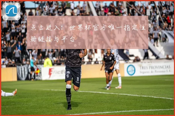 点击进入：世界杯官方唯一指定注册链接与平台