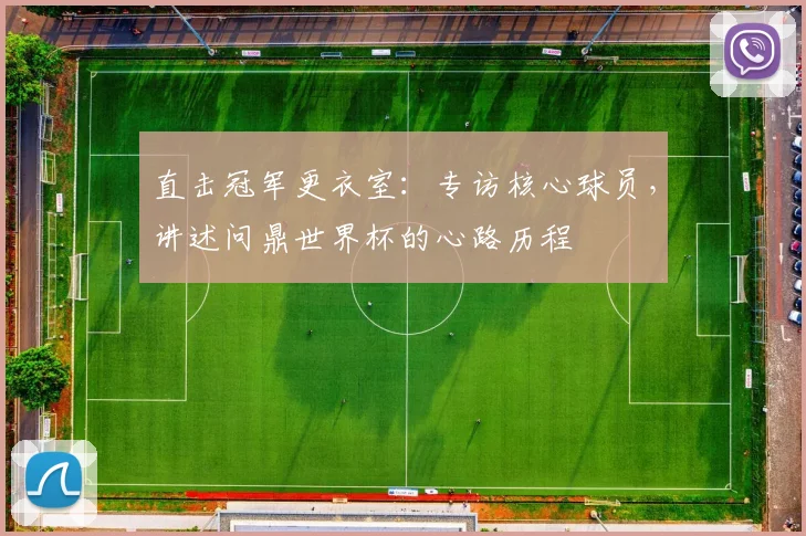 直击冠军更衣室：专访核心球员，讲述问鼎世界杯的心路历程