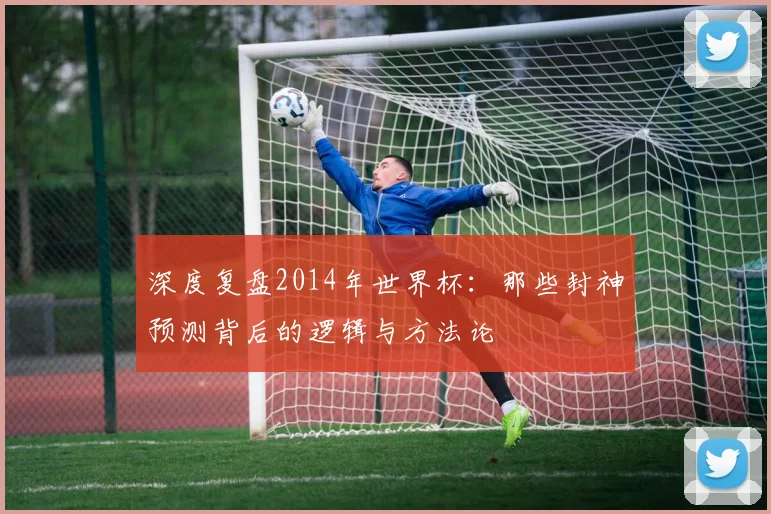 深度复盘2014年世界杯：那些封神预测背后的逻辑与方法论
