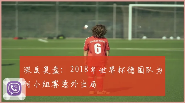 深度复盘：2018年世界杯德国队为何小组赛意外出局