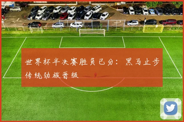 世界杯半决赛胜负已分：黑马止步传统劲旅晋级