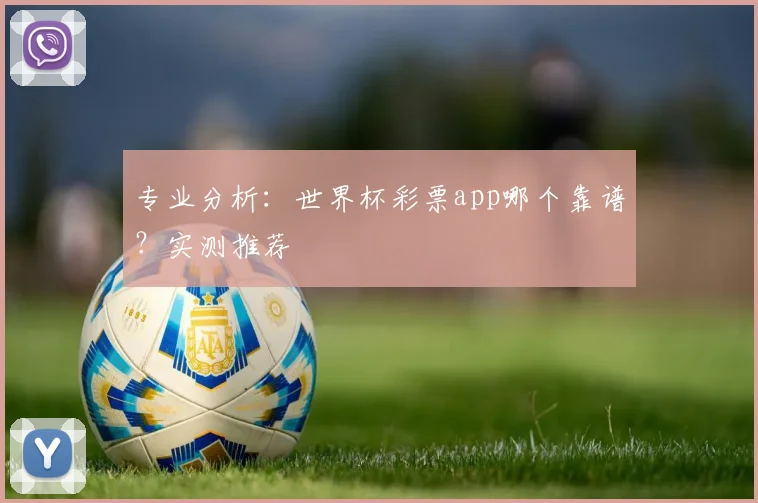 专业分析：世界杯彩票app哪个靠谱？实测推荐