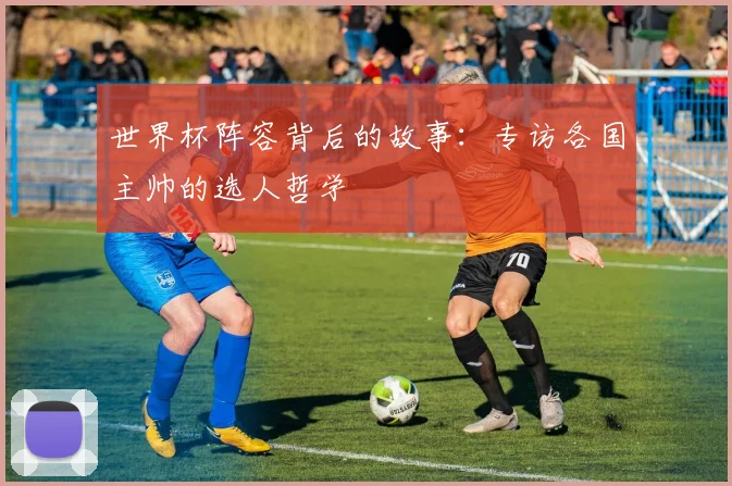 世界杯阵容背后的故事：专访各国主帅的选人哲学
