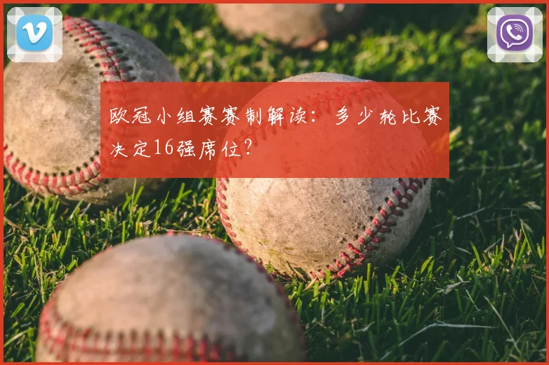 欧冠小组赛赛制解读：多少轮比赛决定16强席位？