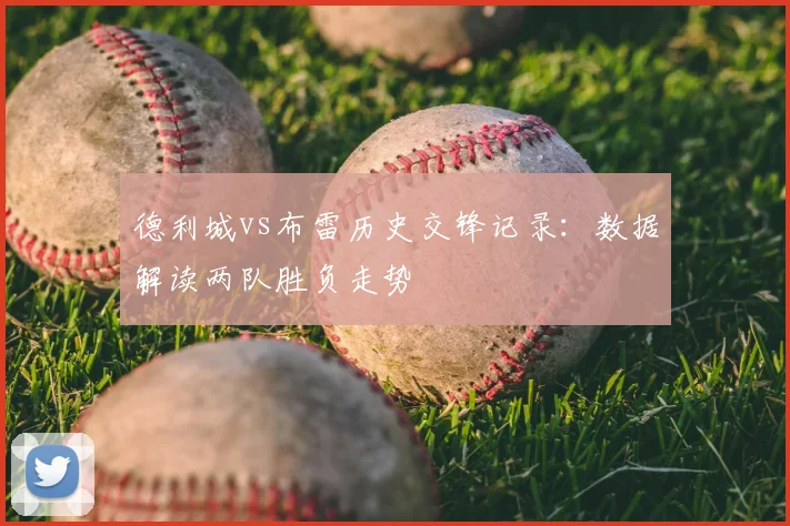 德利城vs布雷历史交锋记录：数据解读两队胜负走势