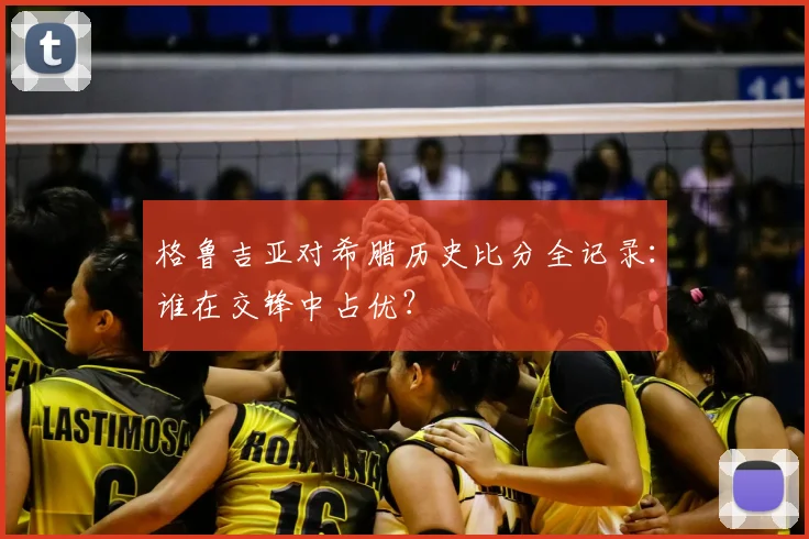 格鲁吉亚对希腊历史比分全记录：谁在交锋中占优？