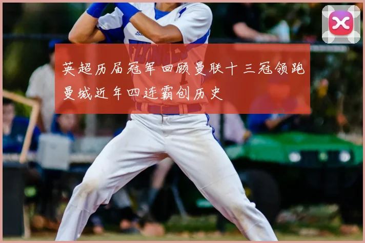 英超历届冠军回顾曼联十三冠领跑曼城近年四连霸创历史