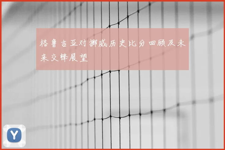 格鲁吉亚对挪威历史比分回顾及未来交锋展望
