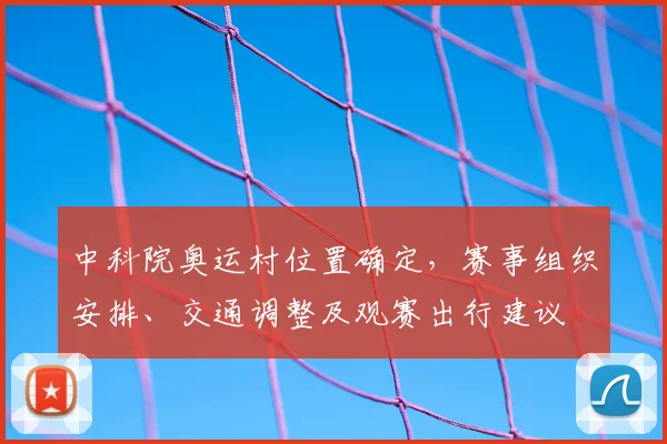 中科院奥运村位置确定，赛事组织安排、交通调整及观赛出行建议