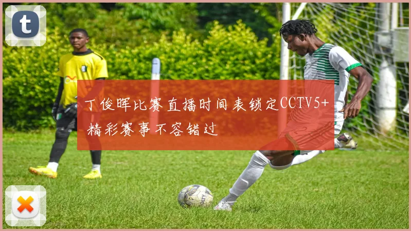 丁俊晖比赛直播时间表锁定CCTV5+ 精彩赛事不容错过