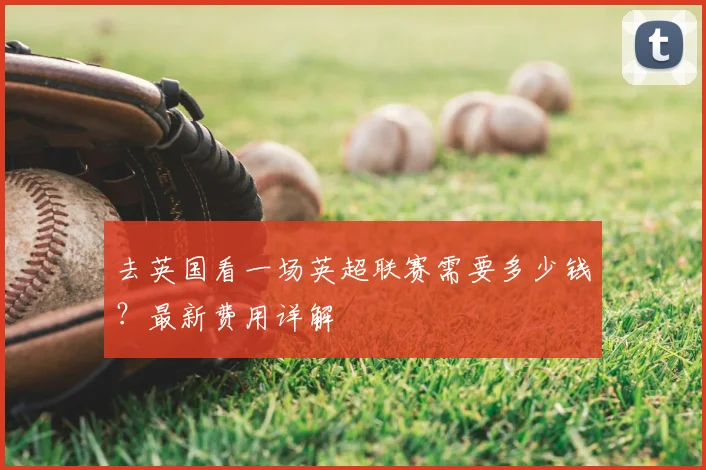 去英国看一场英超联赛需要多少钱？最新费用详解