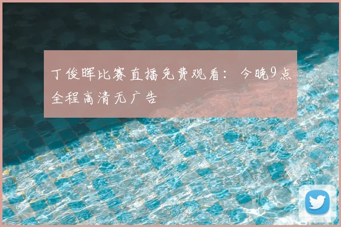 丁俊晖比赛直播免费观看：今晚9点全程高清无广告
