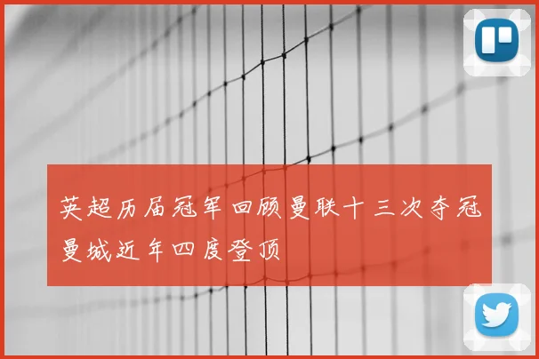 英超历届冠军回顾曼联十三次夺冠曼城近年四度登顶