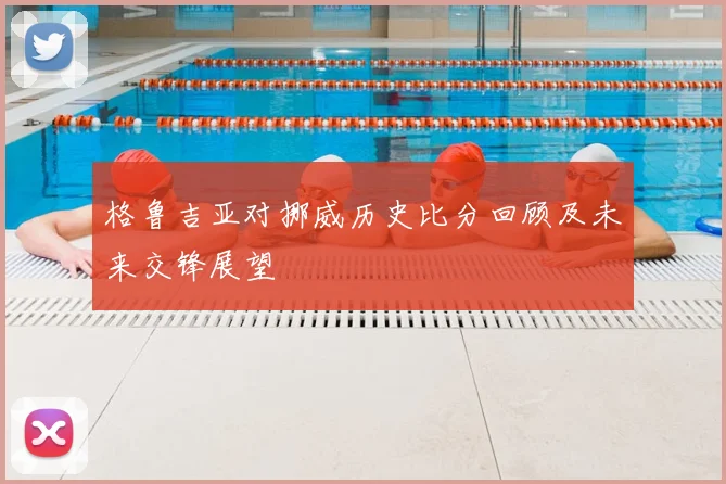 格鲁吉亚对挪威历史比分回顾及未来交锋展望
