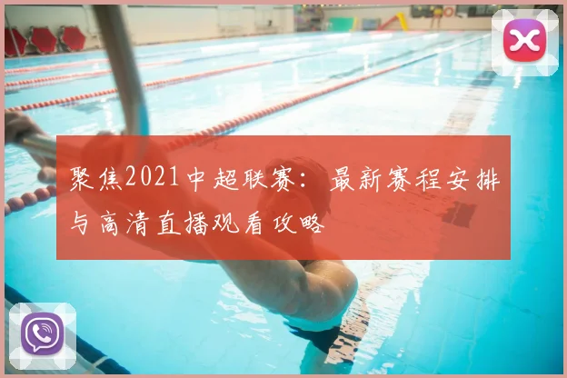 聚焦2021中超联赛:最新赛程安排与高清直播观看攻略