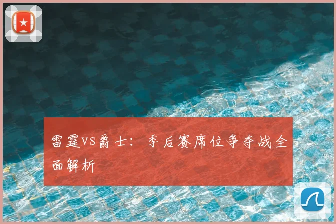 雷霆vs爵士：季后赛席位争夺战全面解析