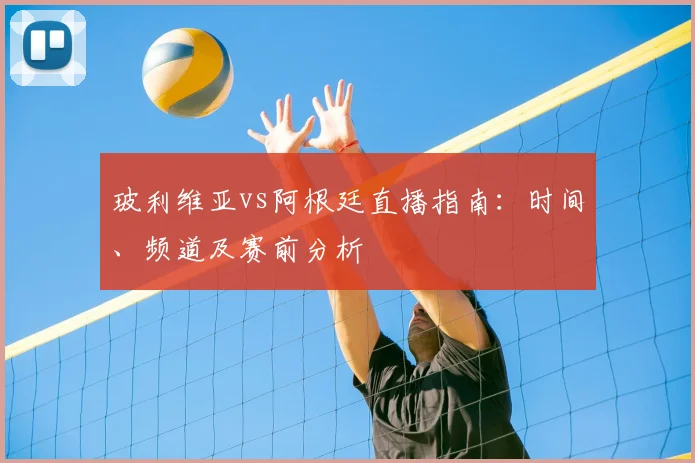 玻利维亚vs阿根廷直播指南：时间、频道及赛前分析