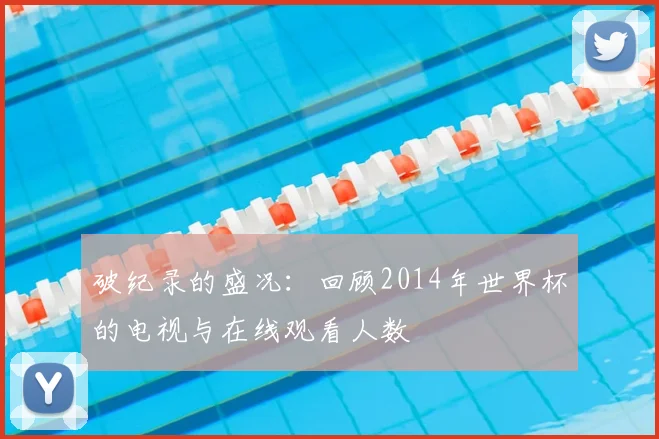 破纪录的盛况：回顾2014年世界杯的电视与在线观看人数