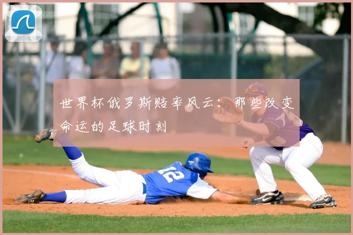 世界杯俄罗斯赔率风云:那些改变命运的足球时刻