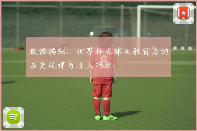 数据揭秘:世界杯点球决胜背后的历史规律与惊人巧合