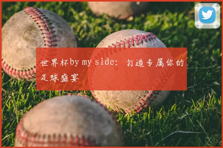 世界杯by my side:打造专属你的足球盛宴