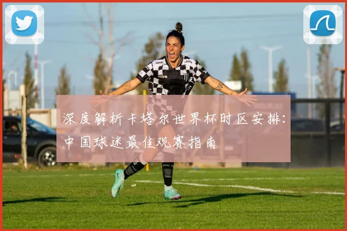 深度解析卡塔尔世界杯时区安排:中国球迷最佳观赛指南
