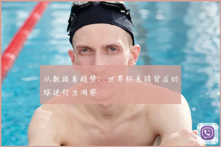 从数据看趋势:世界杯竞猜背后的球迷行为洞察