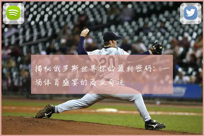 揭秘俄罗斯世界杯的盈利密码:一场体育盛宴的商业奇迹
