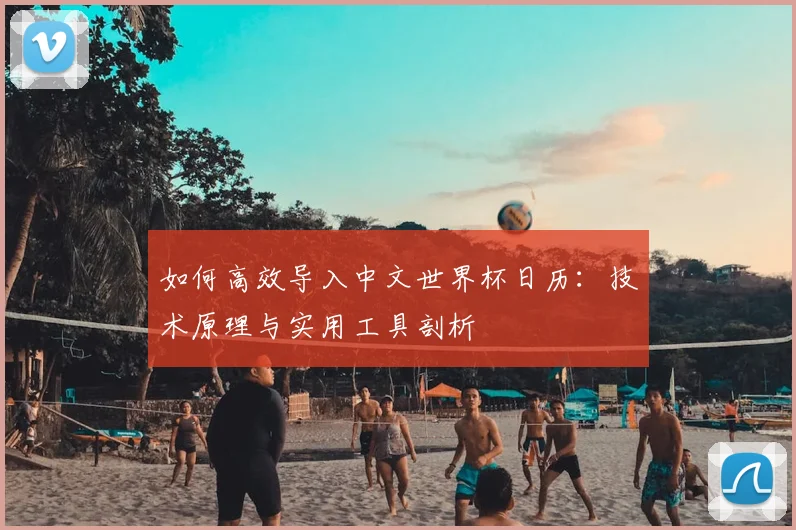 如何高效导入中文世界杯日历：技术原理与实用工具剖析