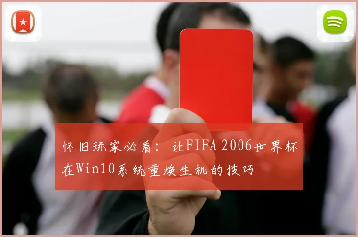 怀旧玩家必看：让FIFA 2006世界杯在Win10系统重焕生机的技巧
