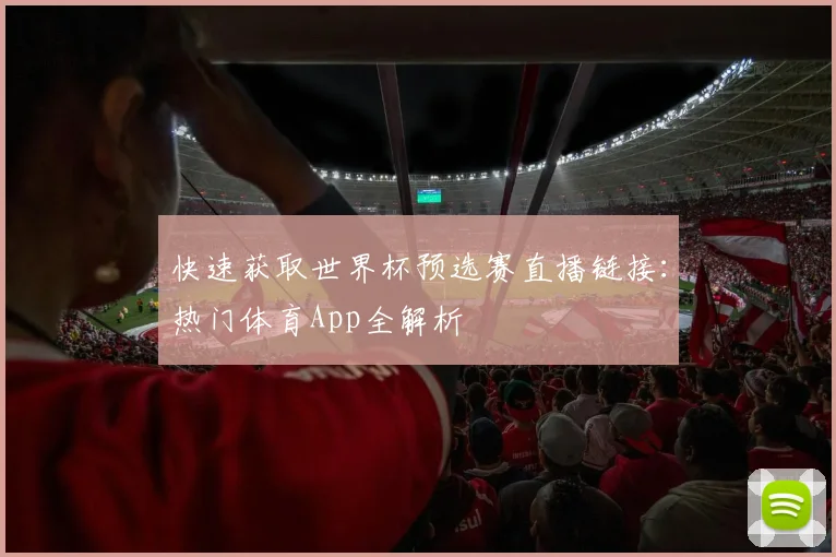 快速获取世界杯预选赛直播链接：热门体育App全解析