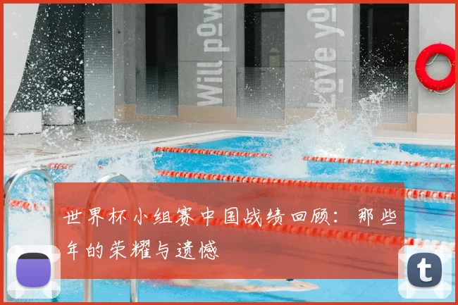 世界杯小组赛中国战绩回顾：那些年的荣耀与遗憾