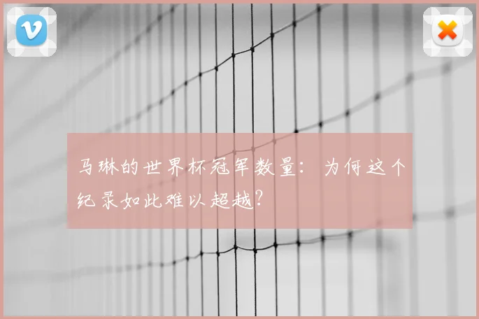 马琳的世界杯冠军数量：为何这个纪录如此难以超越？
