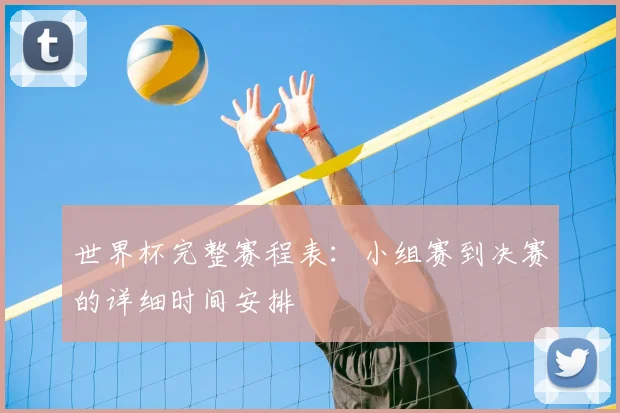 世界杯完整赛程表:小组赛到决赛的详细时间安排