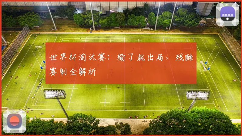 世界杯淘汰赛：输了就出局，残酷赛制全解析