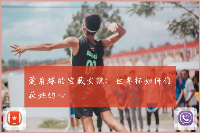 爱看球的宝藏女孩:世界杯如何俘获她的心