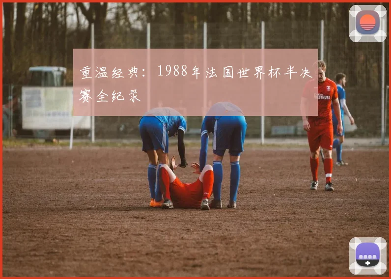 重温经典:1988年法国世界杯半决赛全纪录