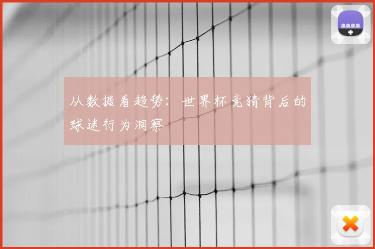 从数据看趋势:世界杯竞猜背后的球迷行为洞察