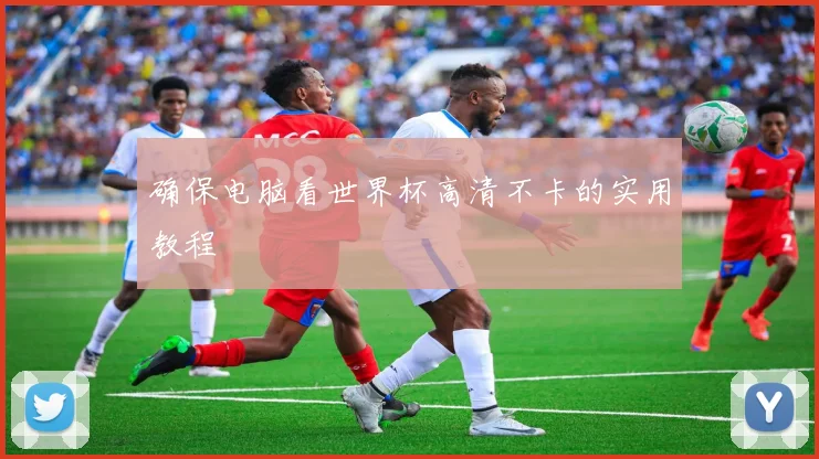 确保电脑看世界杯高清不卡的实用教程